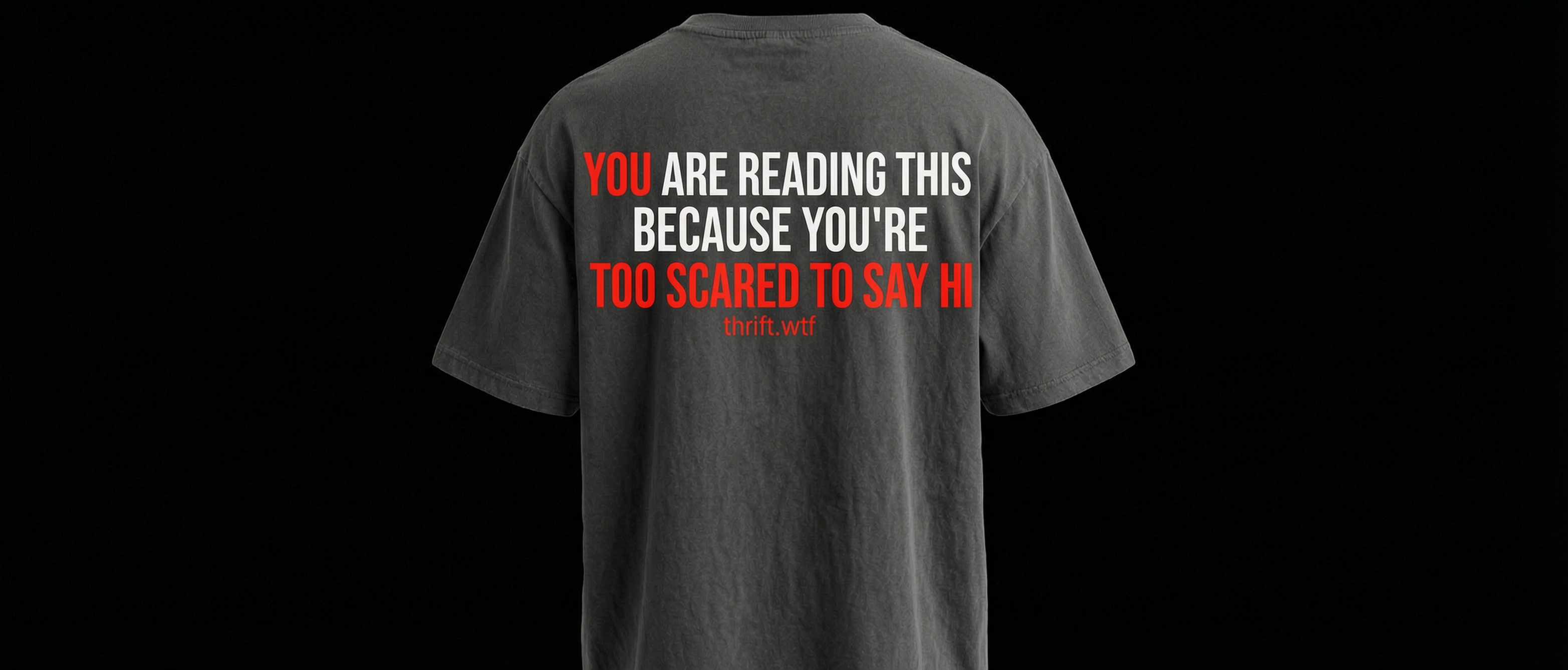 (WHITE) YOU'RE READING THIS BECAUSE YOU ARE TOO SCARED TO SAY HI